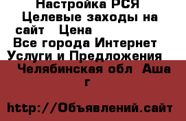 Настройка РСЯ. Целевые заходы на сайт › Цена ­ 5000-10000 - Все города Интернет » Услуги и Предложения   . Челябинская обл.,Аша г.